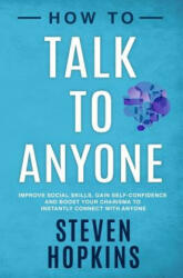 How to Talk to Anyone: Improve Social Skills, Gain Self-Confidence, and Boost Your Charisma to Instantly Connect With Anyone - Steven Hopkins (ISBN: 9781796939606)