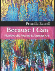 Because I Can: Fluid Acrylic Pouring & Abstract Art - Jackie Weibly, Priscilla Batzell (ISBN: 9781796909180)