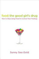 Food: The Good Girl's Drug: How to Stop Using Food to Control Your Feelings (2011)