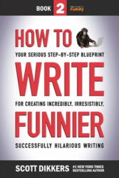 How to Write Funnier: Book Two of Your Serious Step-by-Step Blueprint for Creating Incredibly, Irresistibly, Successfully Hilarious Writing - Scott Dikkers (ISBN: 9781796818222)