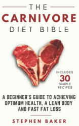 The Carnivore Diet Bible: A Beginner's Guide To Achieving Optimum Health, A Lean Body And Fast Fat Loss - Stephen Baker (ISBN: 9781795896528)