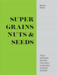 Super Grains Nuts & Seeds - Truly modern recipes for spelt almonds quinoa & more (ISBN: 9781911624134)