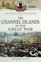 Channel Islands in the Great War - Stephen Wynn (ISBN: 9781783463305)