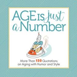 Age Is Just a Number: More Than 150 Quotations on Aging with Humor and Style (2019)
