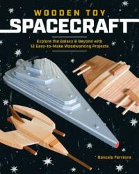 Wooden Toy Spacecraft: Explore the Galaxy & Beyond with 13 Easy-To-Make Woodworking Projects (2019)
