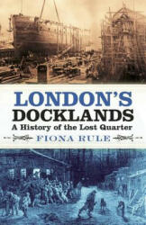 London's Docklands: A History of the Lost Quarter (2019)