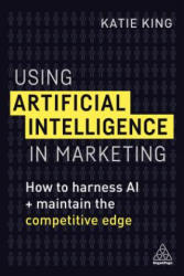 Using Artificial Intelligence in Marketing - Katie King (ISBN: 9780749483395)