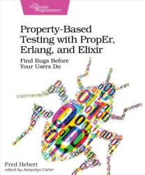 Property-Based Testing with Proper Erlang and Elixir: Find Bugs Before Your Users Do (ISBN: 9781680506211)