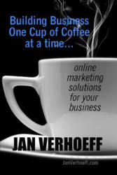 Building Business One Cup of Coffee at a Time: online marketing solutions for your business - Jan Verhoeff (ISBN: 9781795619028)