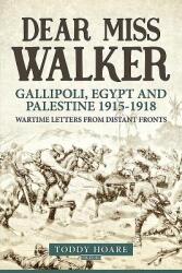 Dear Miss Walker: Gallipoli Egypt and Palestine 1915-1918. Wartime Letters from Distant Fronts (ISBN: 9781910777190)