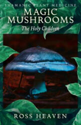 Shamanic Plant Medicine - Magic Mushrooms: The Holy Children - Ross Heaven (ISBN: 9781782792512)