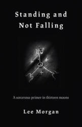 Standing and Not Falling - A sorcerous primer in thirteen moons - Lee Morgan (ISBN: 9781789040142)