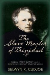 The Slave Master of Trinidad: William Hardin Burnley and the Nineteenth-Century Atlantic World (ISBN: 9781625343703)