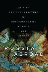 Russia Abroad: Driving Regional Fracture in Post-Communist Eurasia and Beyond (ISBN: 9781626166202)