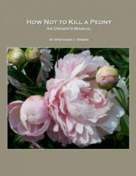 How Not to Kill a Peony: An Owner's Manual - Stephanie J Weber (ISBN: 9780692975237)