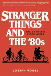 Stranger Things and the '80s: The Complete Retro Guide - Joseph Vogel (ISBN: 9780981650623)