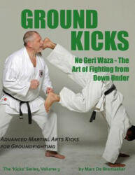 Ground Kicks: Advanced Martial Arts Kicks for Groundfighting (ISBN: 9780995795228)