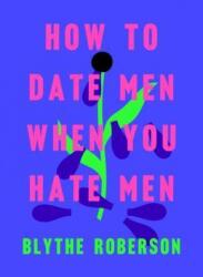 How to Date Men When You Hate Men - Blythe Roberson (ISBN: 9781250193421)