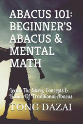 Abacus 101: Beginner's Abacus & Mental Math: Learn The Story, Concepts & Basics Of Traditional Abacus - Tong Dazai (ISBN: 9781520160122)