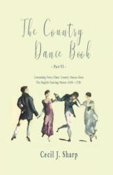 The Country Dance Book - Part VI - Containing Forty-Three Country Dances from The English Dancing Master (1650 - 1728) - Cecil J. Sharp, George Butterworth (ISBN: 9781528705943)