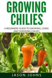Growing Chilies - A Beginners Guide To Growing Using and Surviving Chilies: Everything You Need To Know To Successfully Grow Chilies At Home (ISBN: 9781724055705)