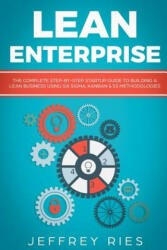 Lean Enterprise: The Complete Step-By-Step Startup Guide to Building a Lean Business Using Six Sigma, Kanban & 5s Methodologies - Jeffrey Ries (ISBN: 9781790225460)