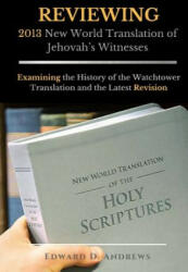 REVIEWING 2013 New World Translation of Jehovah's Witnesses - Edward D. Andrews (ISBN: 9781945757785)