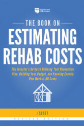The Book on Estimating Rehab Costs: The Investor's Guide to Defining Your Renovation Plan, Building Your Budget, and Knowing Exactly How Much It All C - J. Scott (ISBN: 9781947200128)