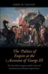 The Politics of Empire at the Accession of George III: The East India Company and the Crisis and Transformation of Britain's Imperial State (ISBN: 9780300208269)