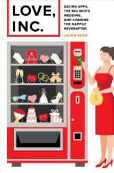 Love Inc. : Dating Apps the Big White Wedding and Chasing the Happily Neverafter (ISBN: 9780520300491)