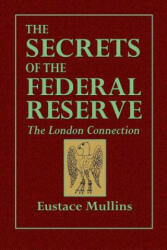 Secrets of the Federal Reserve -- The London Connection - Eustace Mullins (ISBN: 9780359087457)