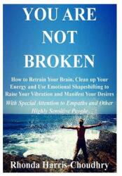 You Are Not Broken: How to Retrain Your Brain Clean up Your Energy and Use Emotional Shapeshifting to Raise Your Vibration and Manifest Y (ISBN: 9780692125274)