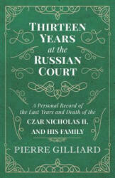 Thirteen Years at the Russian Court - A Personal Record of the Last Years and Death of the Czar Nicholas II. and his Family - Pierre Gilliard (ISBN: 9781528704434)