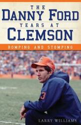The Danny Ford Years at Clemson: Romping and Stomping (ISBN: 9781540232069)
