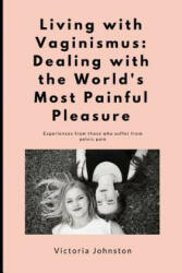 Living with Vaginismus: Dealing with the World's Most Painful Pleasure - Victoria Johnston (ISBN: 9781717806109)