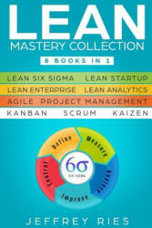 Lean Mastery Collection: 8 Books in 1 - Lean Six Sigma, Lean Startup, Lean Enterprise, Lean Analytics, Agile Project Management, Kanban, Scrum, - Jeffrey Ries (ISBN: 9781791326449)