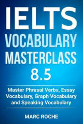 IELTS Vocabulary Masterclass 8.5. Master Phrasal Verbs, Essay Vocabulary, Graph Vocabulary & Speaking Vocabulary - Marc Roche, Ielts Vocabulary Consultants (ISBN: 9781791536855)