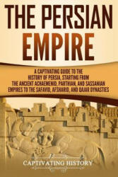 The Persian Empire: A Captivating Guide to the History of Persia, Starting from the Ancient Achaemenid, Parthian, and Sassanian Empires to - Captivating History (ISBN: 9781791554101)