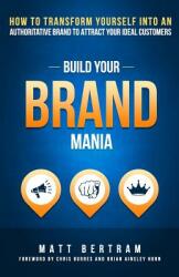 Build Your Brand Mania: How to Transform Yourself Into an Authoritative Brand That Will Attract Your Ideal Customers (ISBN: 9781946694041)