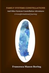 Family Systems Constellations and Other Systems Constellation Adventures: A transformational journey - Francesca Mason Boring (ISBN: 9780692553107)