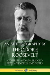 Autobiography by Theodore Roosevelt - Theodore Roosevelt (ISBN: 9781387767212)