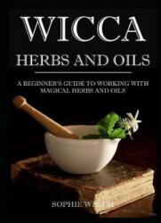 Wicca Herbs and Oils: A Beginner's Guide to Working with Magical Herbs and Oils - Sophie Welch (ISBN: 9781521243466)