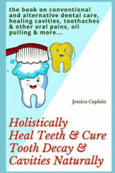 Holistically Heal Teeth & Cure Tooth Decay & Cavities Naturally: The Book on Conventional and Alternative Dental Care, Healing Cavities, Toothaches & - Jessica Caplain (ISBN: 9781731229380)
