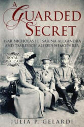 A Guarded Secret: Tsar Nicholas II Tsarina Alexandra and Tsarevich Alexei's Hemophilia (ISBN: 9781733528429)