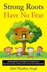 Strong Roots Have No Fear: Empowering Children To Thrive In A Multicultural World With Intuitive Parenting (ISBN: 9781733564908)