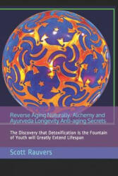 Reverse Aging Naturally. Alchemy and Ayurveda Longevity Anti-Aging Secrets: The Discovery That Detoxification Is the Fountain of Youth Will Greatly Ex - Scott Rauvers (ISBN: 9781791684419)