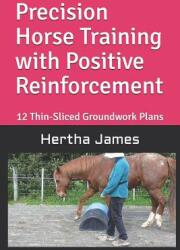 Precision Horse Training with Positive Reinforcement: 12 Thin-Sliced Groundwork Plans - Hertha James (ISBN: 9781792125591)