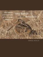 Sky Dance of the Woodcock: The Habits and Habitats of a Strange Little Bird (ISBN: 9781609386276)