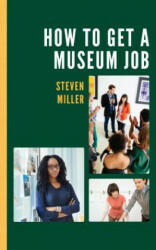 How to Get a Museum Job - Steven Miller (ISBN: 9781538121108)