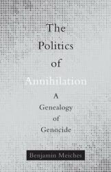 The Politics of Annihilation: A Genealogy of Genocide (ISBN: 9781517905828)
